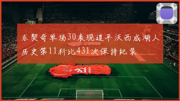 东契奇单场30表现追平沃西成湖人历史第11科比431次保持纪录