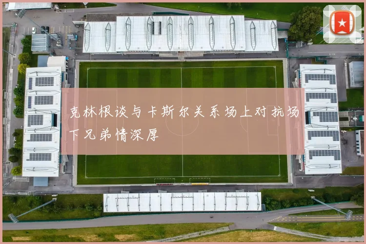 克林根谈与卡斯尔关系场上对抗场下兄弟情深厚