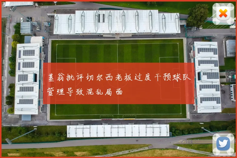 基翁批评切尔西老板过度干预球队管理导致混乱局面