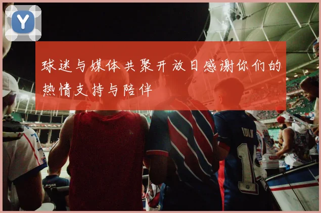 球迷与媒体共聚开放日感谢你们的热情支持与陪伴