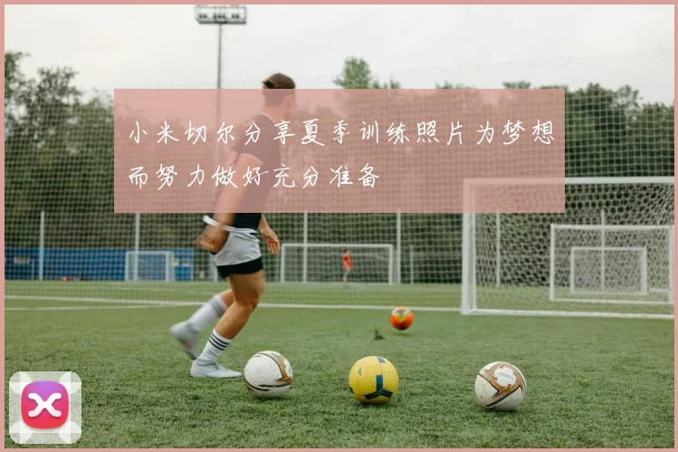小米切尔分享夏季训练照片为梦想而努力做好充分准备