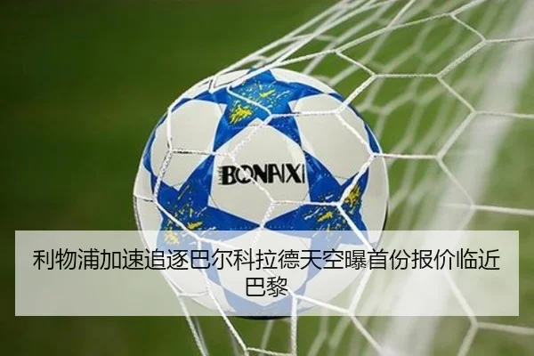利物浦加速追逐巴尔科拉德天空曝首份报价临近巴黎
