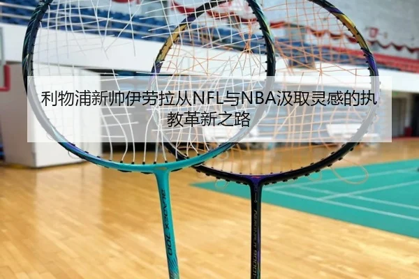利物浦新帅伊劳拉从NFL与NBA汲取灵感的执教革新之路