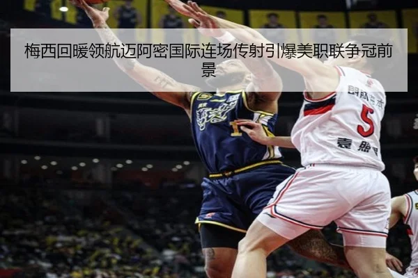 梅西回暖领航迈阿密国际连场传射引爆美职联争冠前景