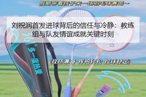 刘祝润首发进球背后的信任与冷静：教练组与队友情谊成就关键时刻
