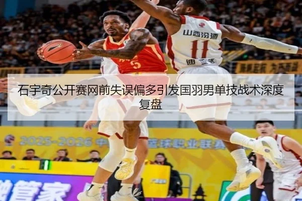石宇奇公开赛网前失误偏多引发国羽男单技战术深度复盘